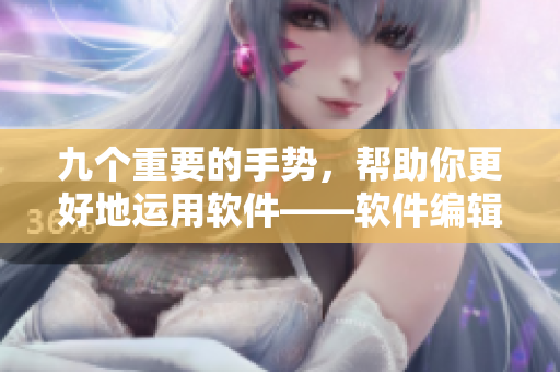 九個(gè)重要的手勢(shì)，幫助你更好地運(yùn)用軟件——軟件編輯必備