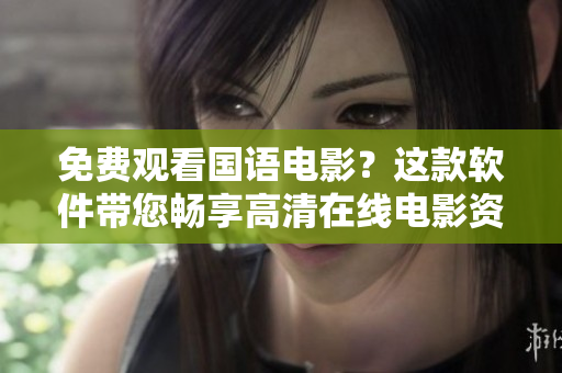 免費觀看國語電影？這款軟件帶您暢享高清在線電影資源!