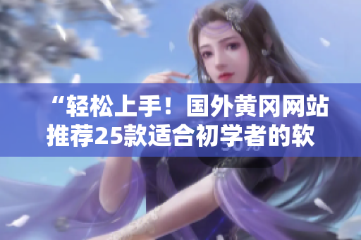 “輕松上手！國外黃岡網(wǎng)站推薦25款適合初學(xué)者的軟件”