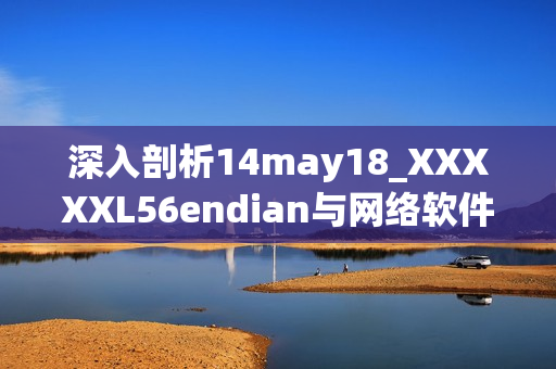 深入剖析14may18_XXXXXL56endian與網絡軟件開發的關聯