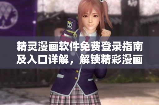 精靈漫畫軟件免費登錄指南及入口詳解，解鎖精彩漫畫世界