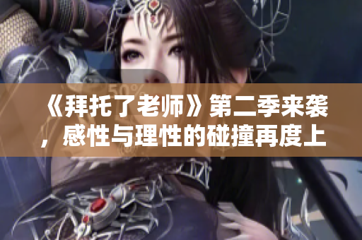 《拜托了老師》第二季來襲，感性與理性的碰撞再度上演！