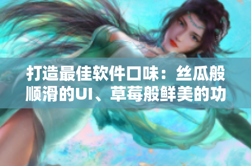 打造最佳軟件口味：絲瓜般順滑的UI、草莓般鮮美的功能、香蕉般頂尖的性能