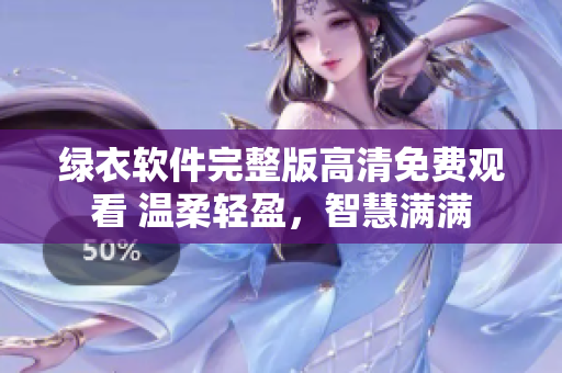 綠衣軟件完整版高清免費觀看 溫柔輕盈，智慧滿滿
