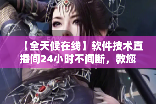 【全天候在線】軟件技術(shù)直播間24小時(shí)不間斷，教您成為網(wǎng)絡(luò)軟件開(kāi)發(fā)高手！