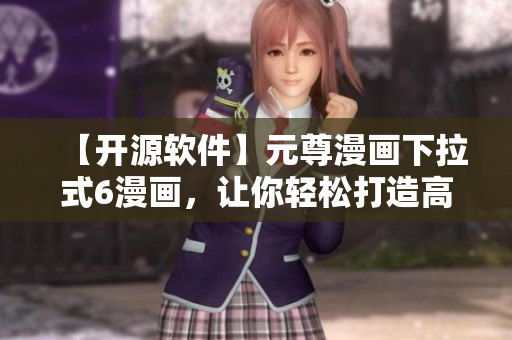 【開源軟件】元尊漫畫下拉式6漫畫，讓你輕松打造高效網絡軟件！