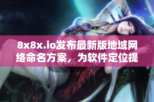 8x8x.io發布最新版地域網絡命名方案，為軟件定位提供更優解