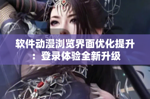 軟件動漫瀏覽界面優化提升：登錄體驗全新升級