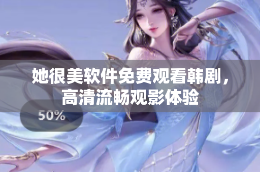 她很美軟件免費(fèi)觀看韓劇，高清流暢觀影體驗(yàn)