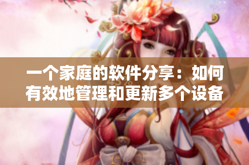 一個家庭的軟件分享：如何有效地管理和更新多個設備？