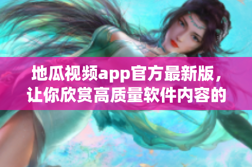 地瓜視頻app官方最新版，讓你欣賞高質量軟件內容的追劇神器