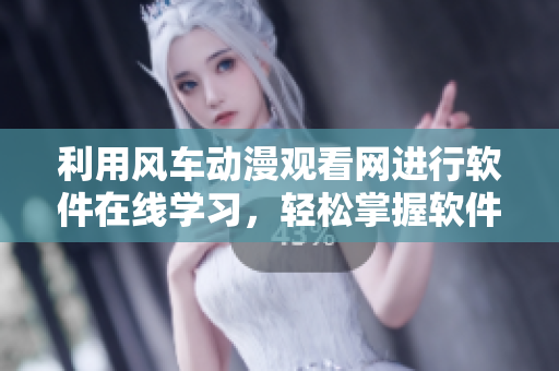 利用風車動漫觀看網進行軟件在線學習，輕松掌握軟件技能！