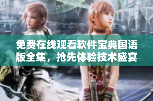 免費(fèi)在線觀看軟件寶典國語版全集，搶先體驗(yàn)技術(shù)盛宴
