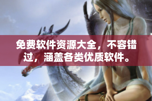 免費(fèi)軟件資源大全，不容錯(cuò)過，涵蓋各類優(yōu)質(zhì)軟件。