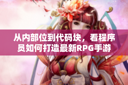 從內部位到代碼塊，看程序員如何打造最新RPG手游