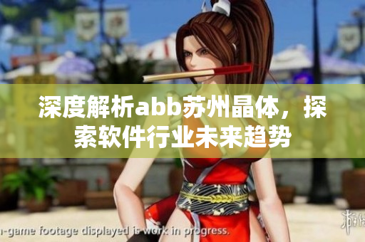 深度解析abb蘇州晶體，探索軟件行業(yè)未來(lái)趨勢(shì)