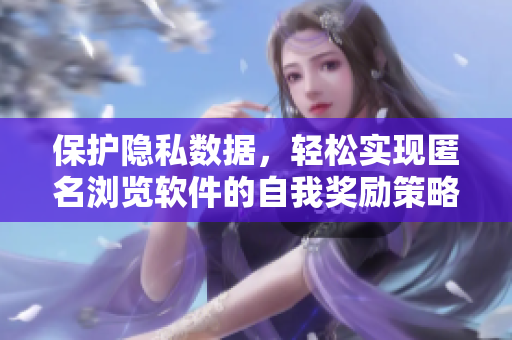 保護隱私數(shù)據(jù)，輕松實現(xiàn)匿名瀏覽軟件的自我獎勵策略