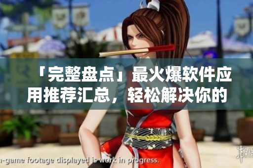 「完整盤點」最火爆軟件應(yīng)用推薦匯總，輕松解決你的工作生活需求！