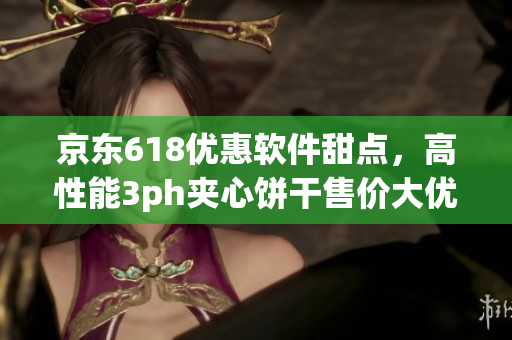 京東618優(yōu)惠軟件甜點，高性能3ph夾心餅干售價大優(yōu)惠！