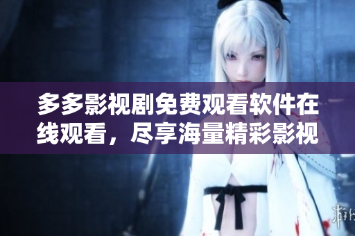 多多影視劇免費觀看軟件在線觀看，盡享海量精彩影視內容