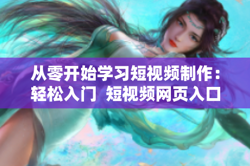 從零開始學習短視頻制作：輕松入門  短視頻網頁入口引領新潮流