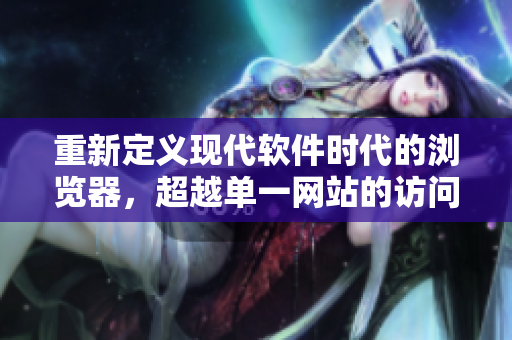 重新定義現代軟件時代的瀏覽器，超越單一網站的訪問限制