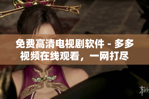 免費(fèi)高清電視劇軟件 - 多多視頻在線觀看，一網(wǎng)打盡