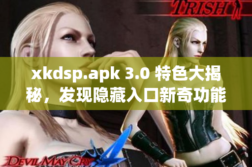 xkdsp.apk 3.0 特色大揭秘，發現隱藏入口新奇功能
