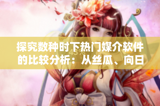 探究數種時下熱門媒介軟件的比較分析：從絲瓜、向日葵、草莓、芭樂到黃瓜