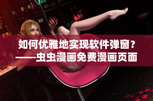 如何優雅地實現軟件彈窗？——蟲蟲漫畫免費漫畫頁面彈窗探析
