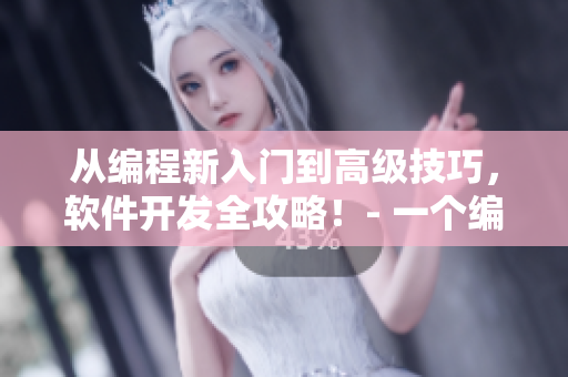 從編程新入門到高級技巧，軟件開發全攻略！- 一個編輯的故事