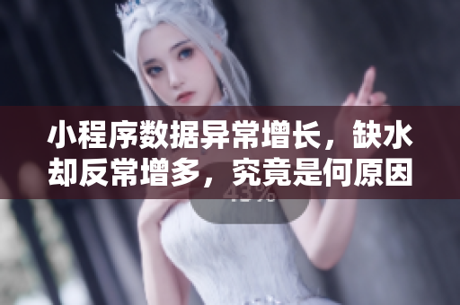 小程序數(shù)據(jù)異常增長，缺水卻反常增多，究竟是何原因？