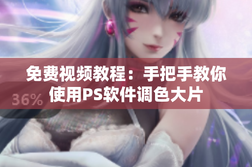 免費視頻教程：手把手教你使用PS軟件調(diào)色大片