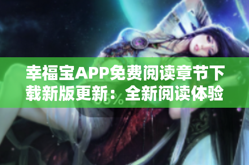 幸福寶APP免費閱讀章節下載新版更新：全新閱讀體驗等你來感受