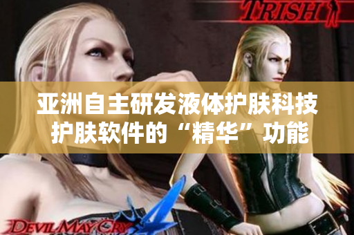 亞洲自主研發(fā)液體護(hù)膚科技 護(hù)膚軟件的“精華”功能