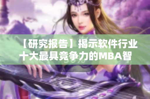 【研究報告】揭示軟件行業十大最具競爭力的MBA智庫