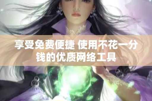 享受免費便捷 使用不花一分錢的優(yōu)質(zhì)網(wǎng)絡(luò)工具