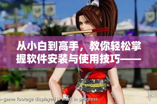 從小白到高手，教你輕松掌握軟件安裝與使用技巧——詳細解讀軟件使用指南