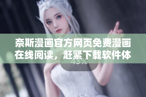 奈斯漫畫(huà)官方網(wǎng)頁(yè)免費(fèi)漫畫(huà)在線閱讀，趕緊下載軟件體驗(yàn)高清無(wú)卡頓！