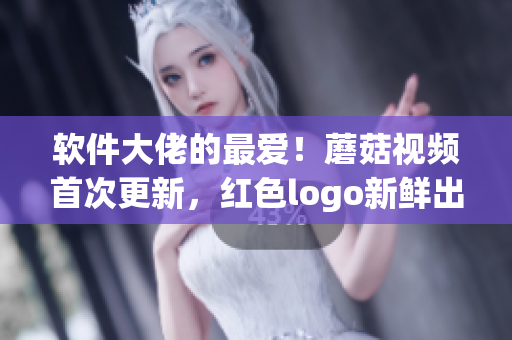 軟件大佬的最愛！蘑菇視頻首次更新，紅色logo新鮮出爐！