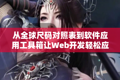 從全球尺碼對照表到軟件應(yīng)用工具箱讓W(xué)eb開發(fā)輕松應(yīng)對尺碼問題