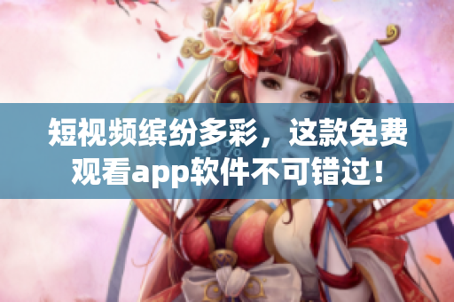 短視頻繽紛多彩，這款免費觀看app軟件不可錯過！