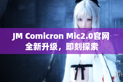 JM Comicron Mic2.0官網全新升級，即刻探索