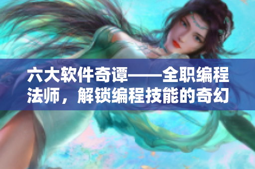 六大軟件奇譚——全職編程法師，解鎖編程技能的奇幻冒險(xiǎn)