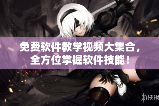 免費(fèi)軟件教學(xué)視頻大集合，全方位掌握軟件技能！