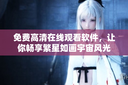 免費(fèi)高清在線觀看軟件，讓你暢享繁星如畫(huà)宇宙風(fēng)光