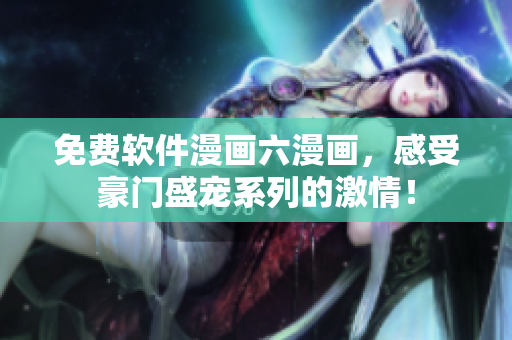 免費(fèi)軟件漫畫六漫畫，感受豪門盛寵系列的激情！
