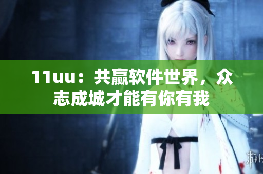 11uu：共贏軟件世界，眾志成城才能有你有我
