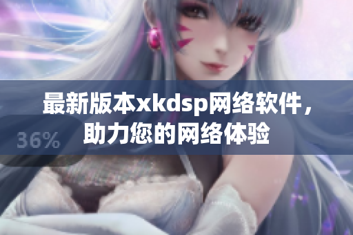 最新版本xkdsp網絡軟件，助力您的網絡體驗