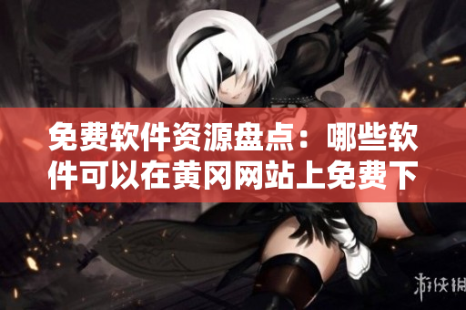 免費軟件資源盤點：哪些軟件可以在黃岡網(wǎng)站上免費下載？